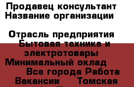 Продавец-консультант › Название организации ­ Inventive Retail Group › Отрасль предприятия ­ Бытовая техника и электротовары › Минимальный оклад ­ 80 000 - Все города Работа » Вакансии   . Томская обл.,Томск г.